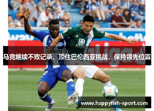 马竞继续不败记录，顶住巴伦西亚挑战，保持领先位置