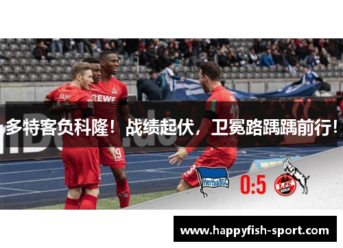 多特客负科隆！战绩起伏，卫冕路踽踽前行！