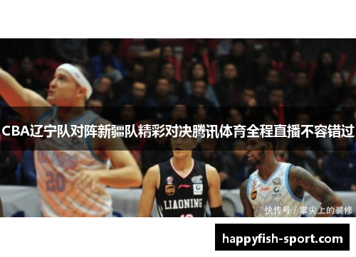 CBA辽宁队对阵新疆队精彩对决腾讯体育全程直播不容错过